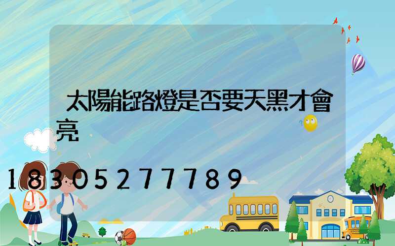 太陽能路燈是否要天黑才會亮