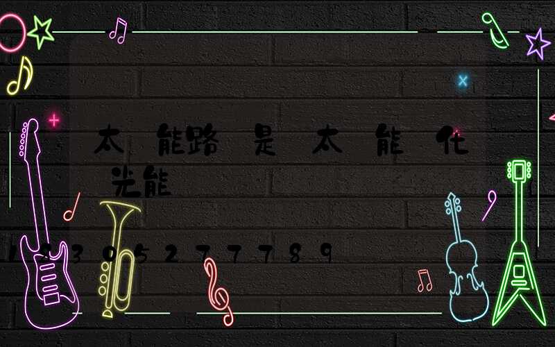 太陽能路燈是將太陽能轉化為光能