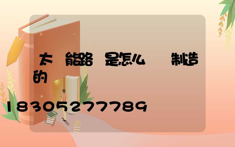 太陽能路燈是怎么儲電制造的