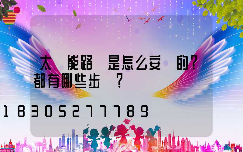 太陽能路燈是怎么安裝的？都有哪些步驟？