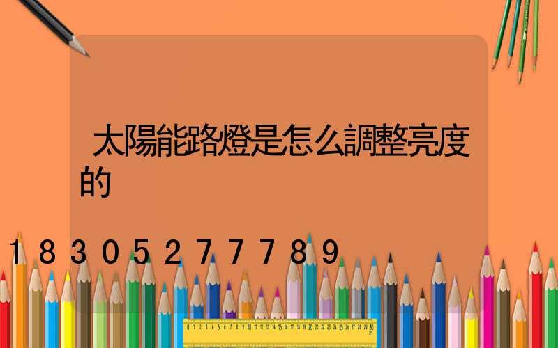 太陽能路燈是怎么調整亮度的