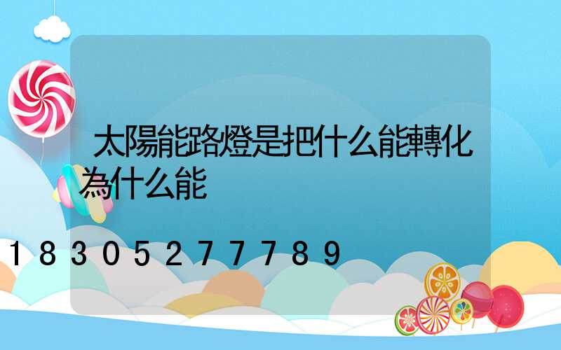 太陽能路燈是把什么能轉化為什么能