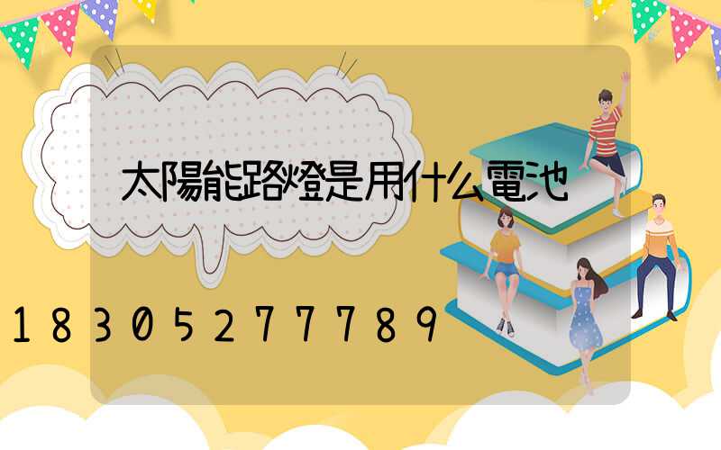 太陽能路燈是用什么電池