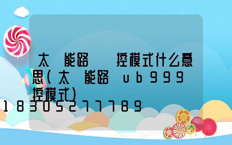 太陽能路燈時控模式什么意思(太陽能路燈ub999時控模式)
