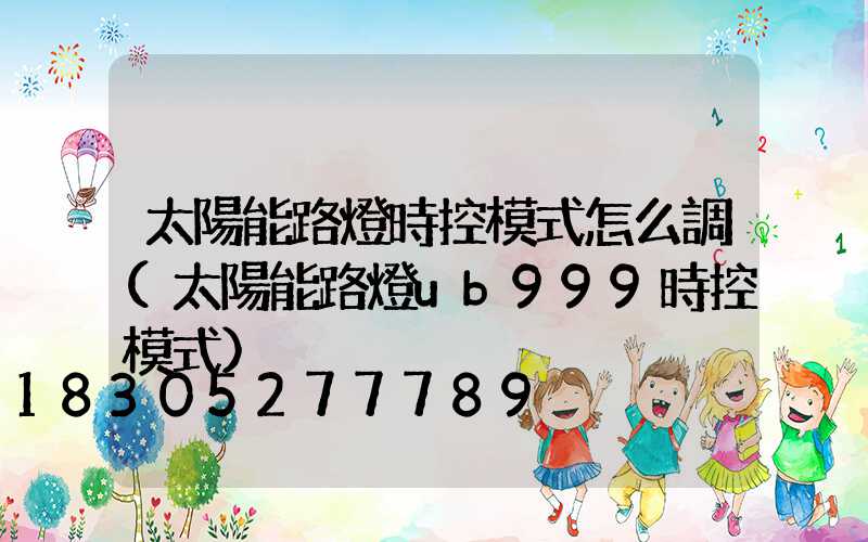 太陽能路燈時控模式怎么調(太陽能路燈ub999時控模式)