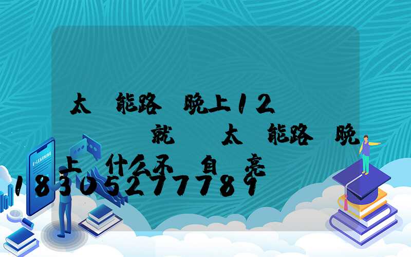 太陽能路燈晚上12點(diǎn)就滅(太陽能路燈晚上為什么不會自動亮)