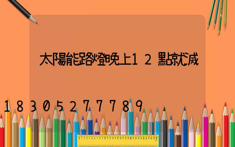 太陽能路燈晚上12點就滅