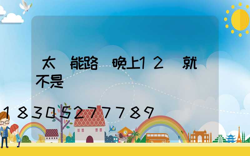 太陽能路燈晚上12點就滅不是沒電