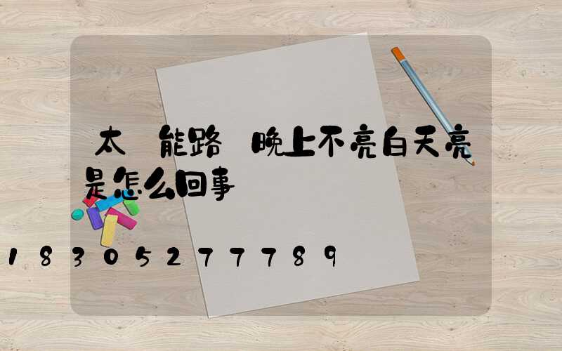 太陽能路燈晚上不亮白天亮是怎么回事