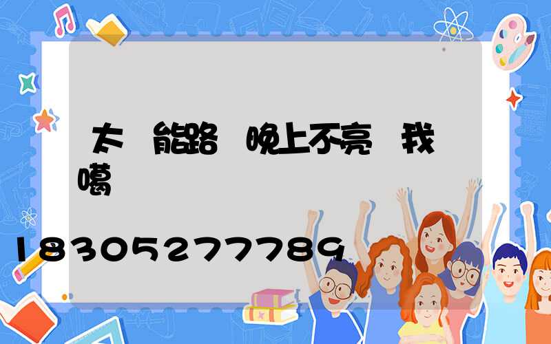 太陽能路燈晚上不亮給我說噶