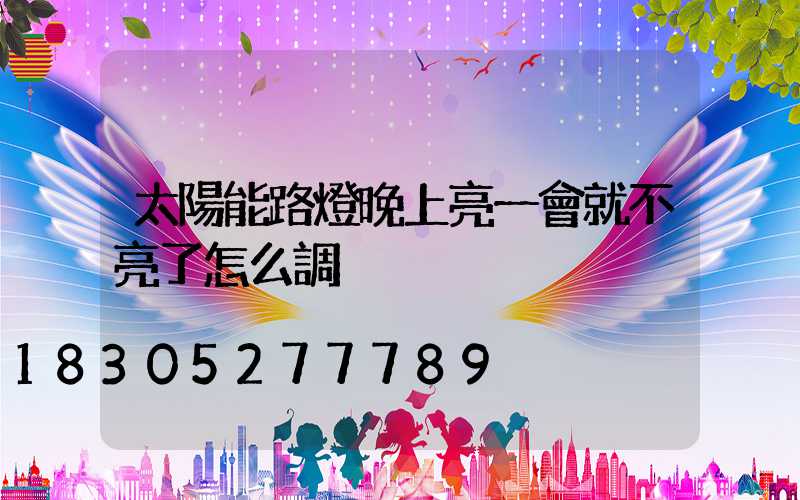 太陽能路燈晚上亮一會就不亮了怎么調