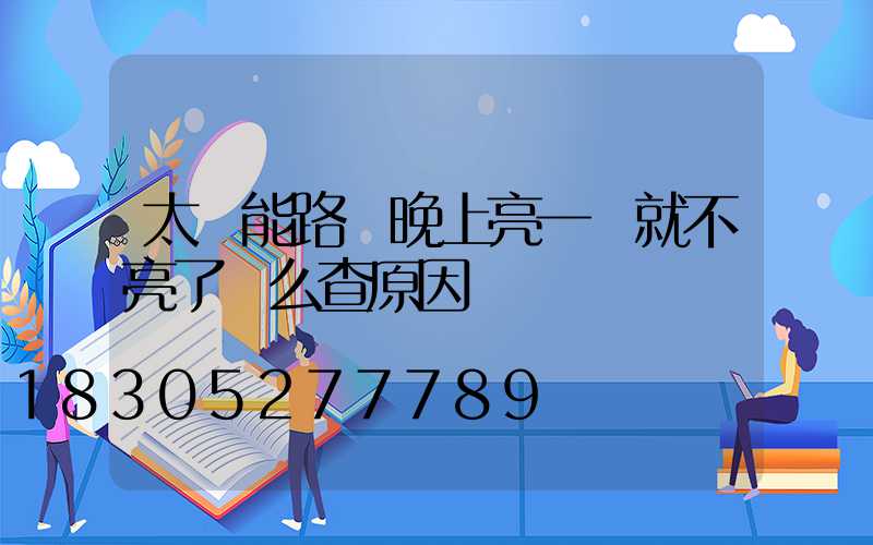太陽能路燈晚上亮一會就不亮了這么查原因