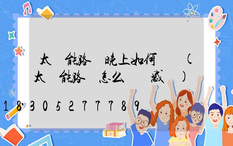 太陽能路燈晚上如何關閉(太陽能路燈怎么關閉感應)