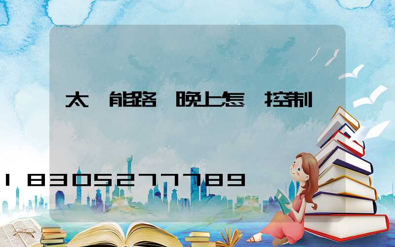 太陽能路燈晚上怎樣控制開關