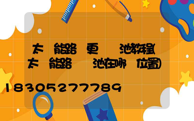 太陽能路燈更換電池教程(太陽能路燈電池在哪個位置)