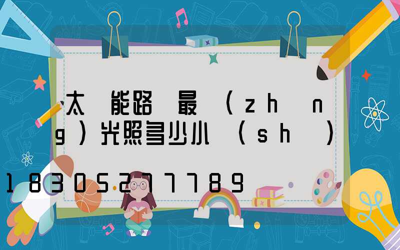 太陽能路燈最長(zhǎng)光照多少小時(shí)