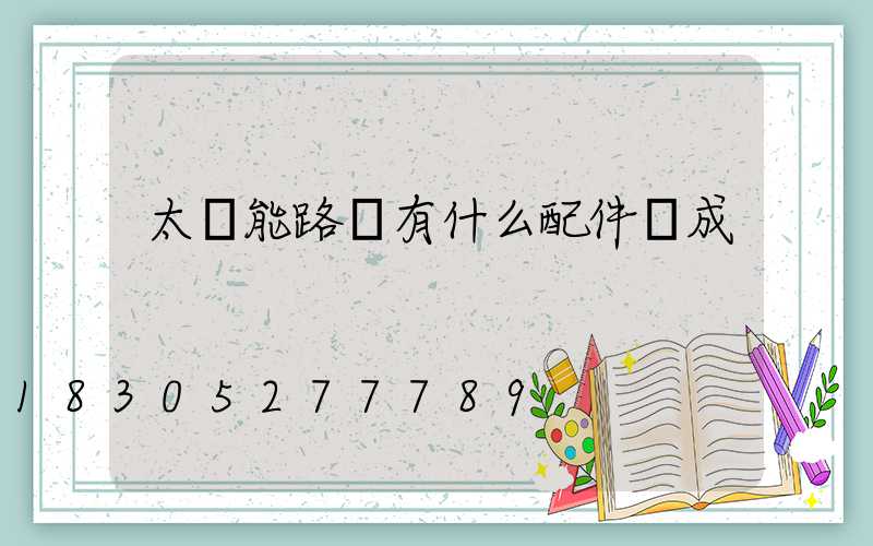 太陽能路燈有什么配件組成