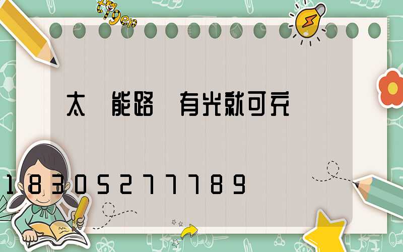 太陽能路燈有光就可充電