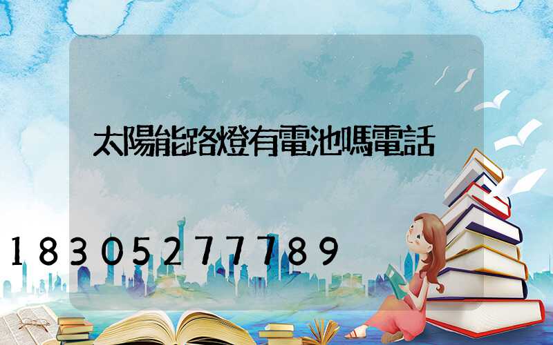 太陽能路燈有電池嗎電話