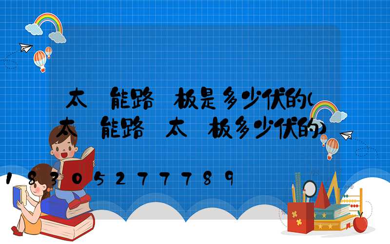 太陽能路燈板是多少伏的(太陽能路燈太陽板多少伏的)