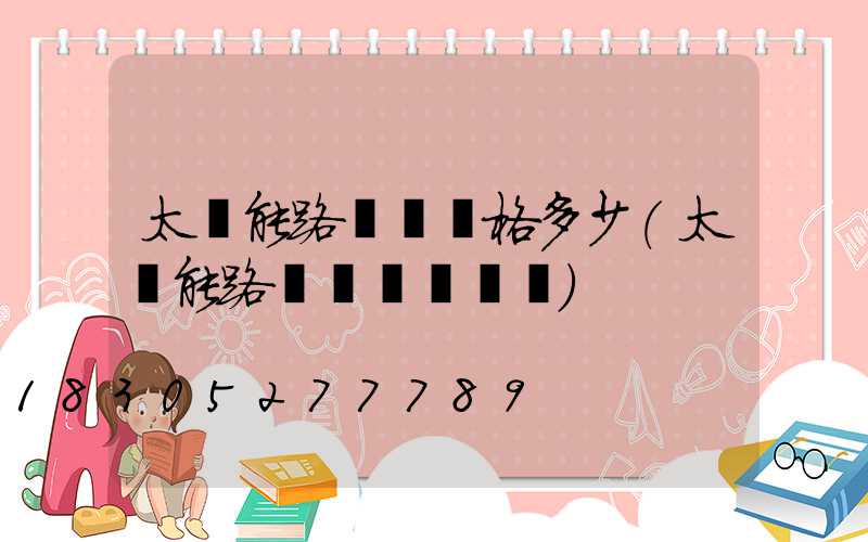 太陽能路燈桿價格多少(太陽能路燈桿標準參數)