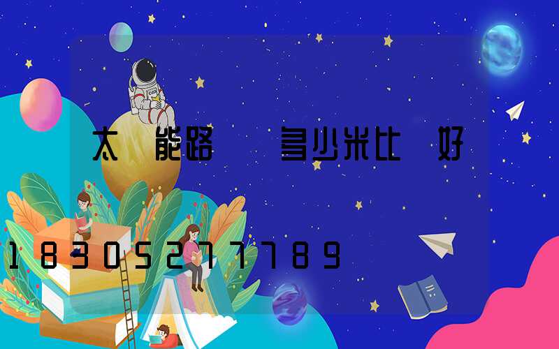 太陽能路燈桿多少米比較好