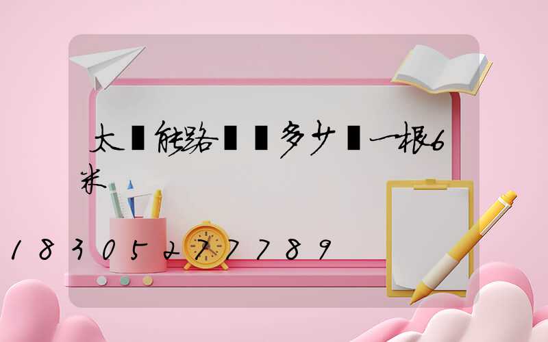 太陽能路燈桿多少錢一根6米