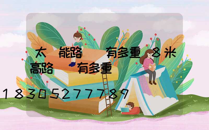 太陽能路燈桿有多重(8米高路燈桿有多重)