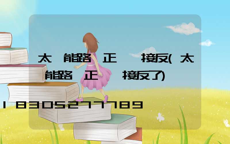 太陽能路燈正負極接反(太陽能路燈正負極接反了)