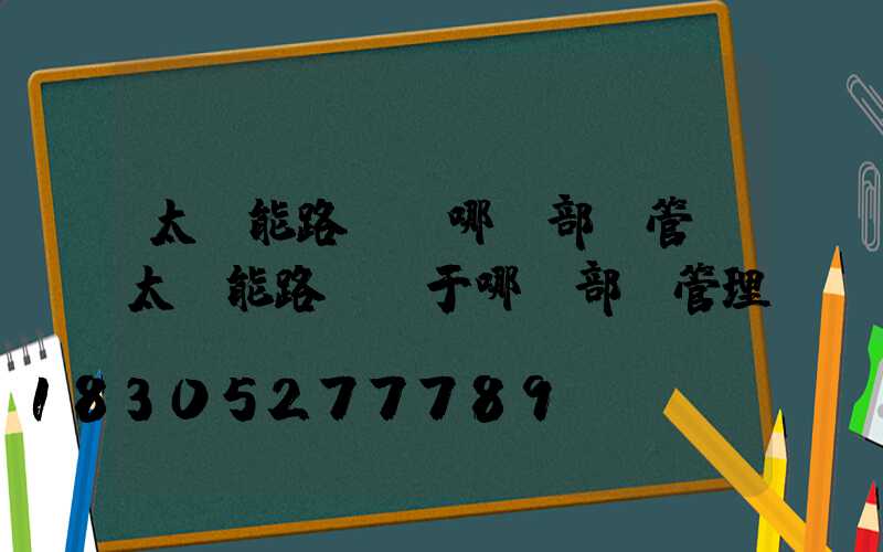 太陽能路燈歸哪個部門管(太陽能路燈屬于哪個部門管理)