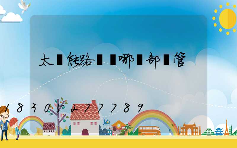 太陽能路燈歸哪個部門管