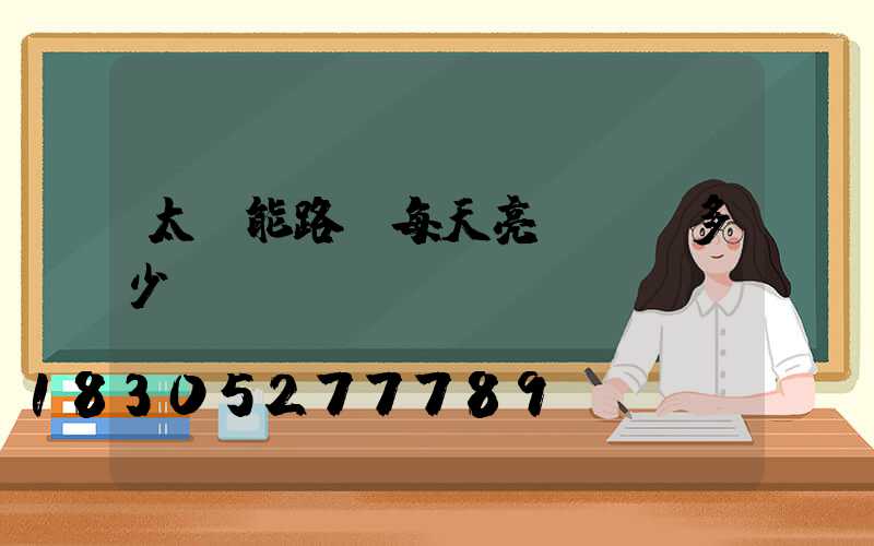 太陽能路燈每天亮燈時間多少