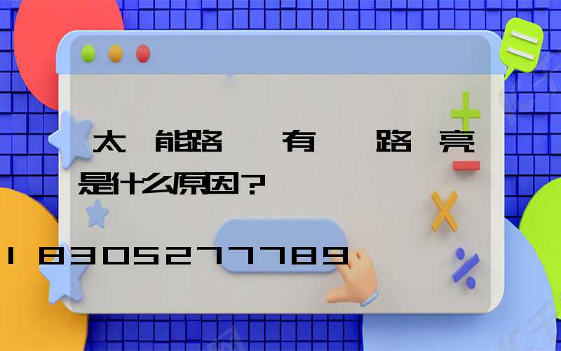 太陽能路燈沒有傳統路燈亮是什么原因？