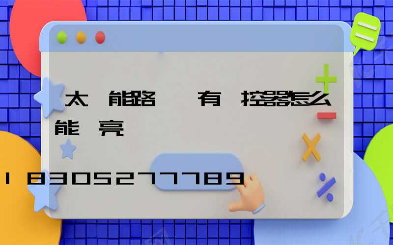 太陽能路燈沒有遙控器怎么能開亮