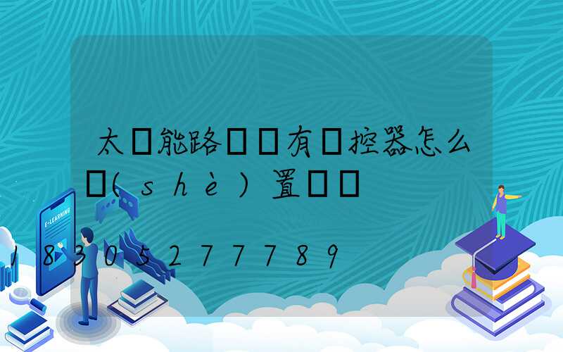 太陽能路燈沒有遙控器怎么設(shè)置時間