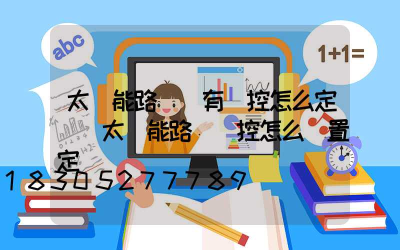 太陽能路燈沒有遙控怎么定時(太陽能路燈遙控怎么設置定時)