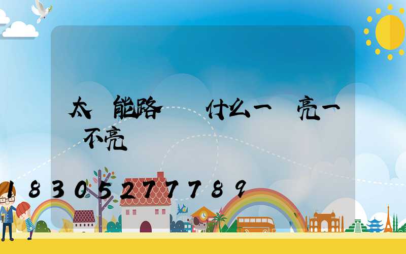 太陽能路燈為什么一會亮一會不亮