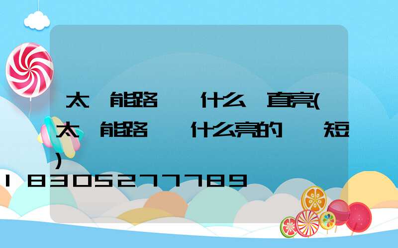 太陽能路燈為什么一直亮(太陽能路燈為什么亮的時間短)