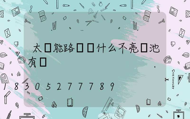 太陽能路燈為什么不亮電池有電