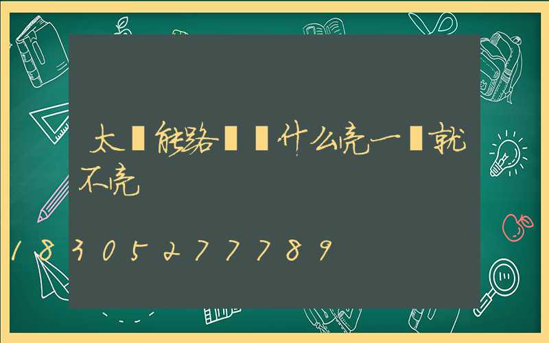 太陽能路燈為什么亮一會就不亮