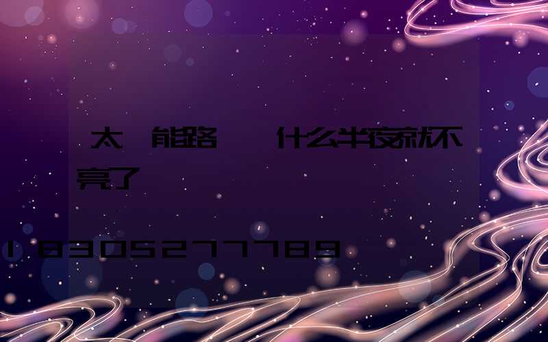 太陽能路燈為什么半夜就不亮了