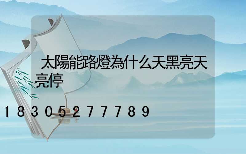 太陽能路燈為什么天黑亮天亮停