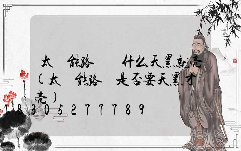 太陽能路燈為什么天黑就亮(太陽能路燈是否要天黑才會亮)