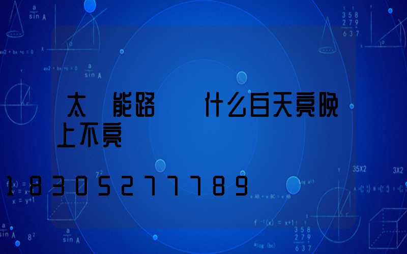 太陽能路燈為什么白天亮晚上不亮