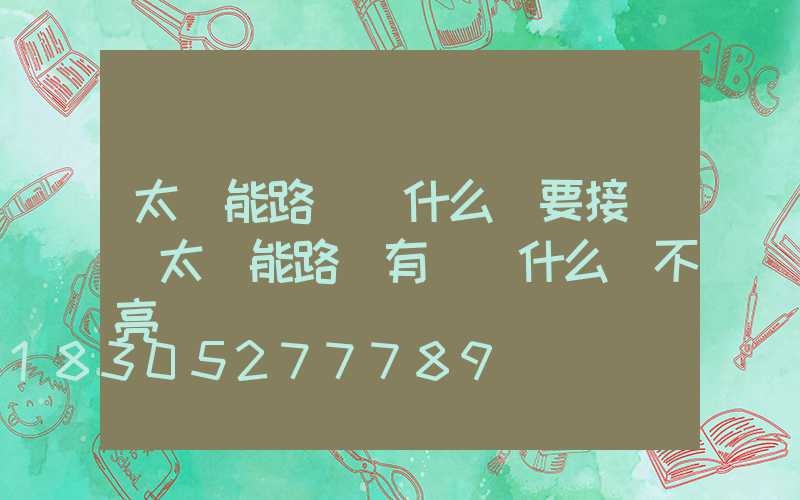 太陽能路燈為什么還要接電(太陽能路燈有電為什么開不亮)