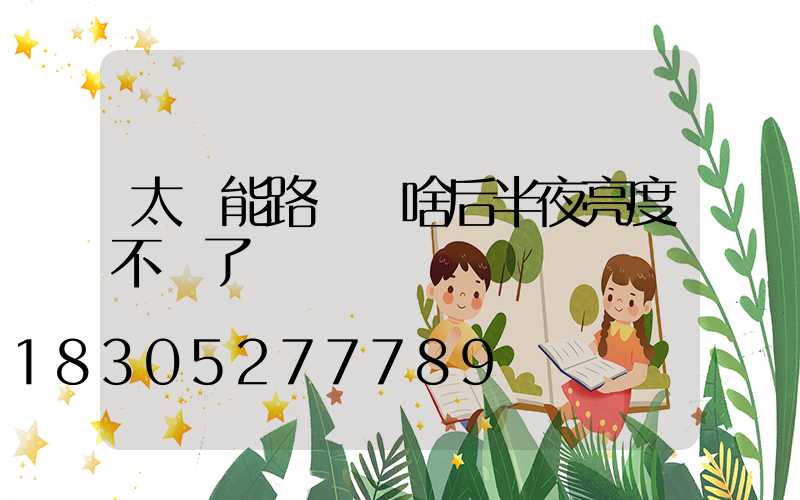 太陽能路燈為啥后半夜亮度不夠了