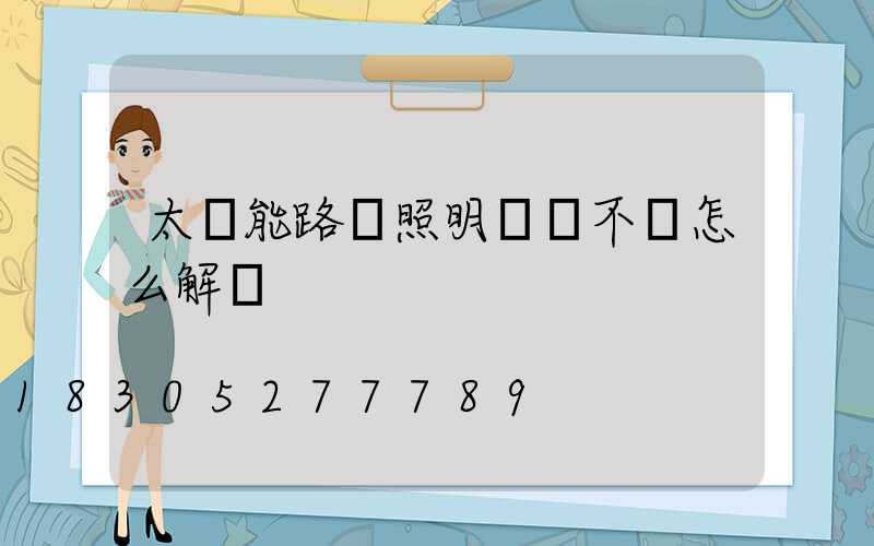 太陽能路燈照明時間不長怎么解決