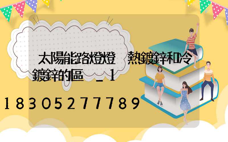 太陽能路燈燈桿熱鍍鋅和冷鍍鋅的區別_1