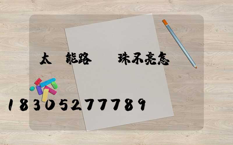 太陽能路燈燈珠不亮怎樣檢驗