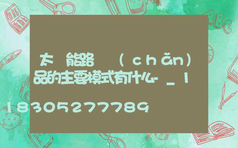 太陽能路燈產(chǎn)品的主要模式有什么-_1